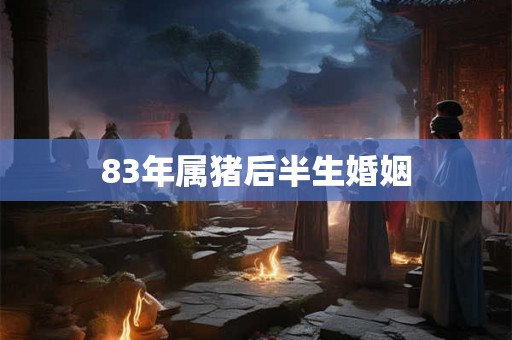 83年属猪后半生婚姻