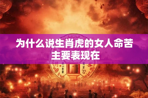 为什么说生肖虎的女人命苦 主要表现在 为什么说生肖虎的女人命苦 主要表现在