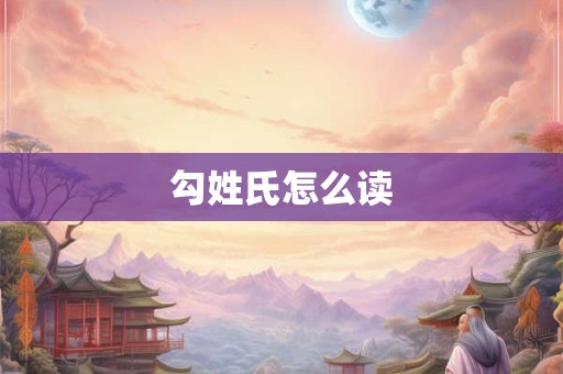 勾姓氏怎么读