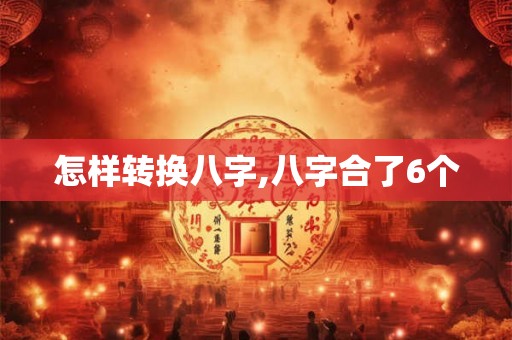 怎样转换八字,八字合了6个