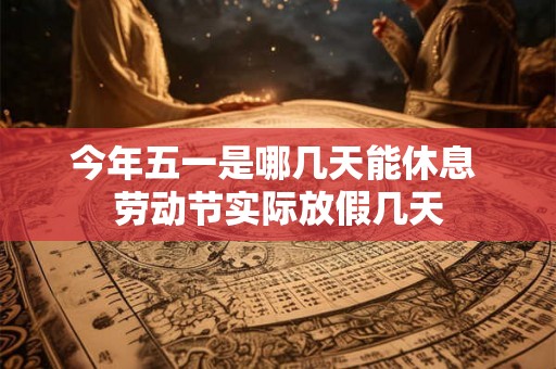 今年五一是哪几天能休息 劳动节实际放假几天