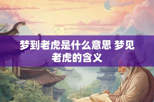 梦到老虎是什么意思 梦见老虎的含义