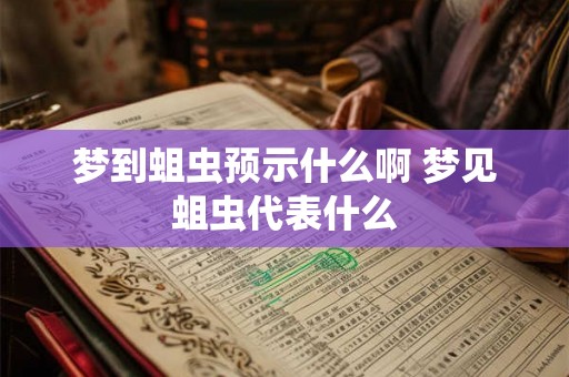 梦到蛆虫预示什么啊 梦见蛆虫代表什么