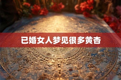 已婚女人梦见很多黄杏
