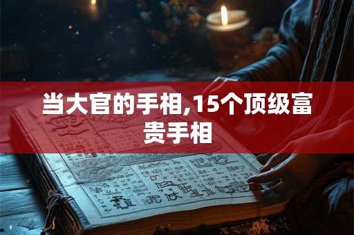当大官的手相,15个顶级富贵手相