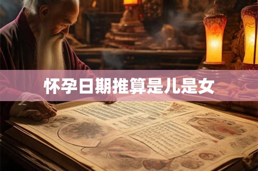 怀孕日期推算是儿是女
