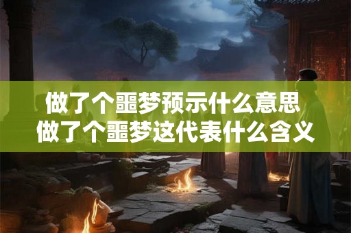 做了个噩梦预示什么意思 做了个噩梦这代表什么含义