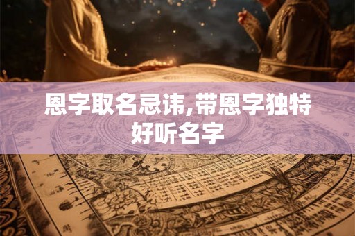 恩字取名忌讳,带恩字独特好听名字