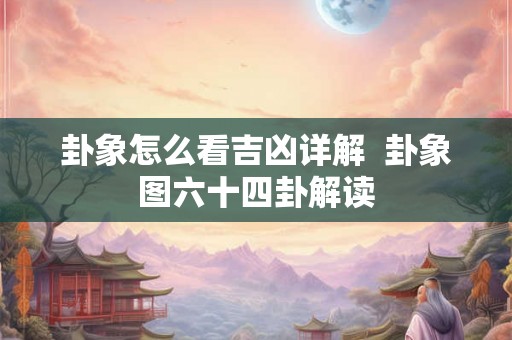 卦象怎么看吉凶详解  卦象图六十四卦解读
