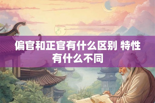 偏官和正官有什么区别 特性有什么不同
