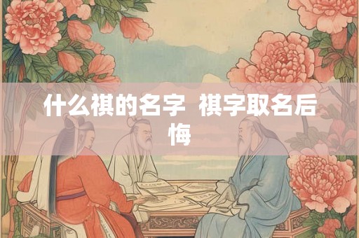 什么祺的名字  祺字取名后悔