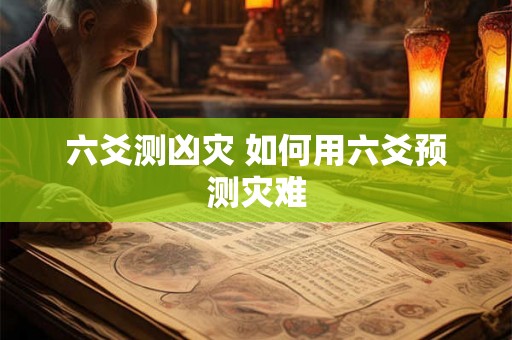 六爻测凶灾 如何用六爻预测灾难