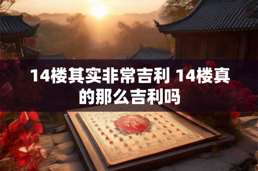 14楼其实非常吉利 14楼真的那么吉利吗