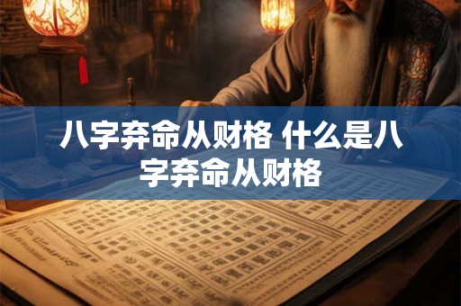 八字弃命从财格 什么是八字弃命从财格