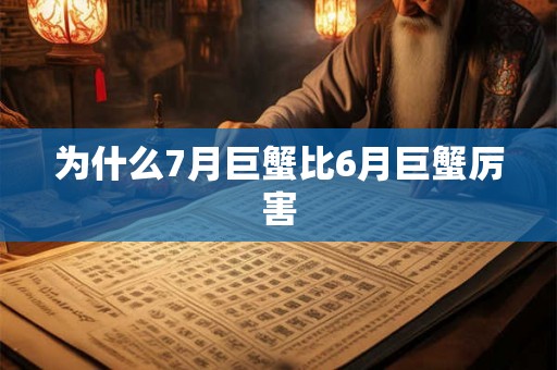 为什么7月巨蟹比6月巨蟹厉害
