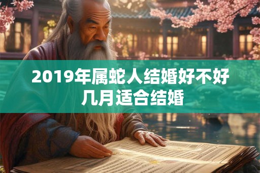 2019年属蛇人结婚好不好 几月适合结婚