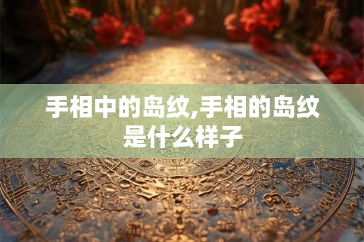 手相中的岛纹,手相的岛纹是什么样子