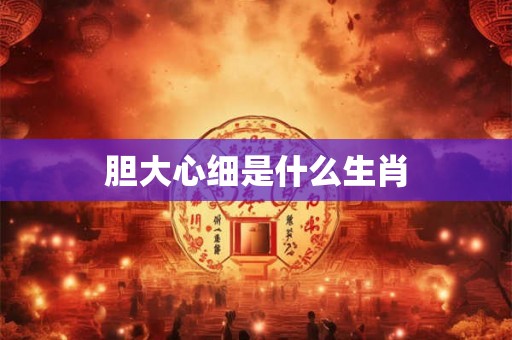 胆大心细是什么生肖