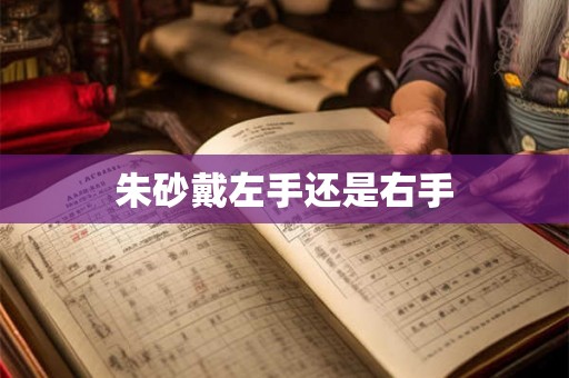 朱砂戴左手还是右手 朱砂戴左手还是右手