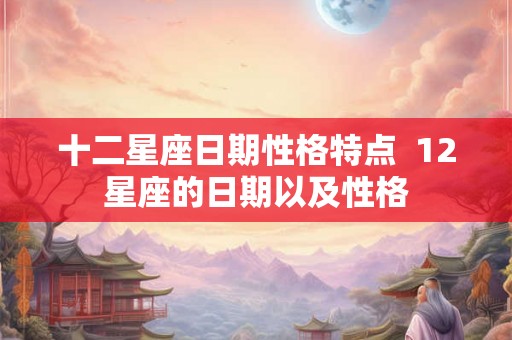 十二星座日期性格特点  12星座的日期以及性格