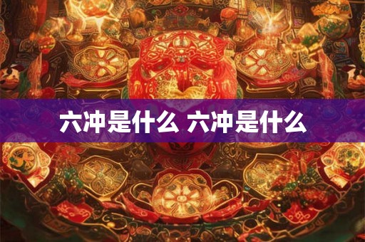 六冲是什么 六冲是什么