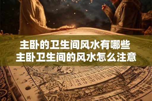 主卧的卫生间风水有哪些 主卧卫生间的风水怎么注意