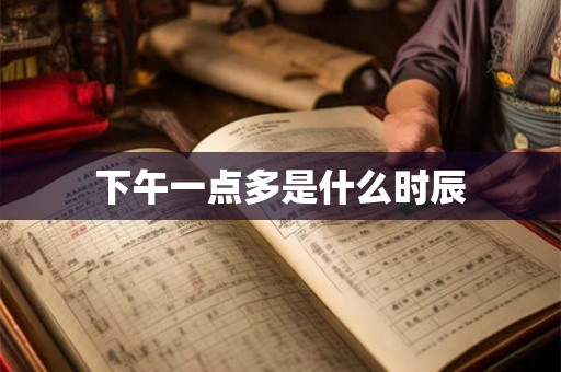 下午一点多是什么时辰 下午一点多是什么时辰