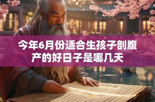 今年6月份适合生孩子剖腹产的好日子是哪几天