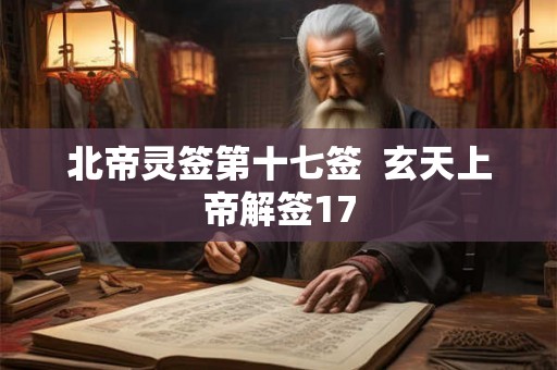 北帝灵签第十七签 玄天上帝解签17 北帝灵签第十七签 玄天上帝解签17