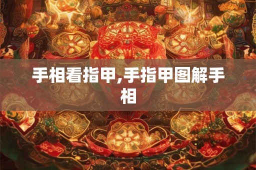 手相看指甲,手指甲图解手相 手相看指甲,手指甲图解手相