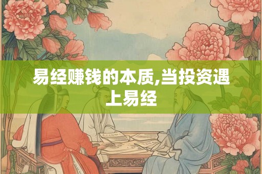 易经赚钱的本质,当投资遇上易经 易经赚钱的本质,当投资遇上易经