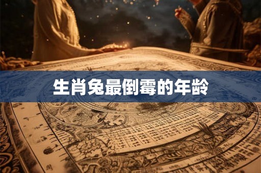 生肖兔最倒霉的年龄 生肖兔最倒霉的年龄