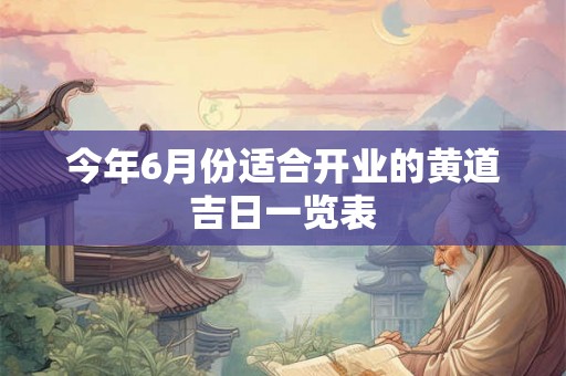 今年6月份适合开业的黄道吉日一览表 今年6月份适合开业的黄道吉日一览表