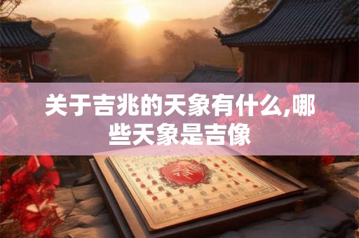 关于吉兆的天象有什么,哪些天象是吉像 关于吉兆的天象有什么,哪些天象是吉像