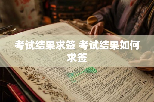 考试结果求签 考试结果如何求签 考试结果求签 考试结果如何求签