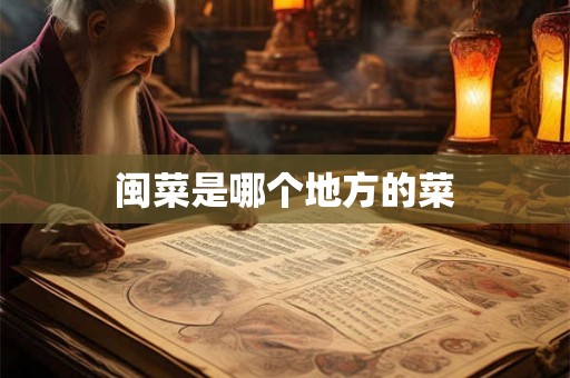 闽菜是哪个地方的菜 闽菜是哪个地方的菜