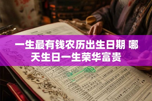 一生最有钱农历出生日期 哪天生日一生荣华富贵