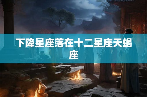 下降星座落在十二星座天蝎座