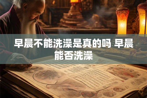 早晨不能洗澡是真的吗 早晨能否洗澡