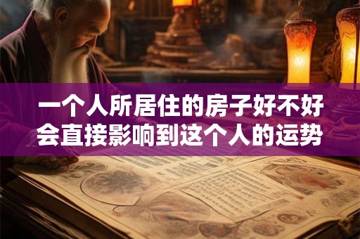 一个人所居住的房子好不好会直接影响到这个人的运势发展