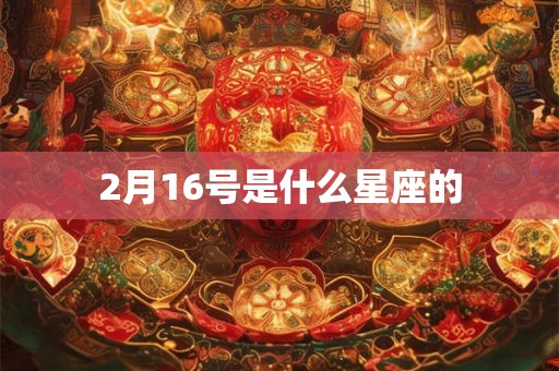 2月16号是什么星座的 2月16号是什么星座的
