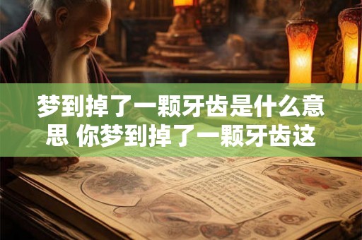梦到掉了一颗牙齿是什么意思 你梦到掉了一颗牙齿这代表什么含义