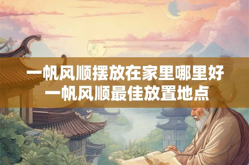 一帆风顺摆放在家里哪里好 一帆风顺最佳放置地点