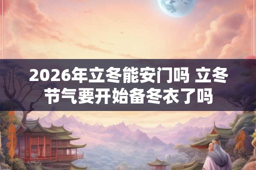 2026年立冬能安门吗 立冬节气要开始备冬衣了吗