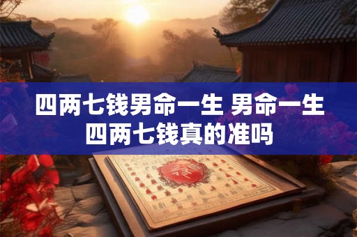 四两七钱男命一生 男命一生四两七钱真的准吗