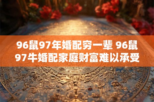 96鼠97年婚配穷一辈 96鼠97牛婚配家庭财富难以承受