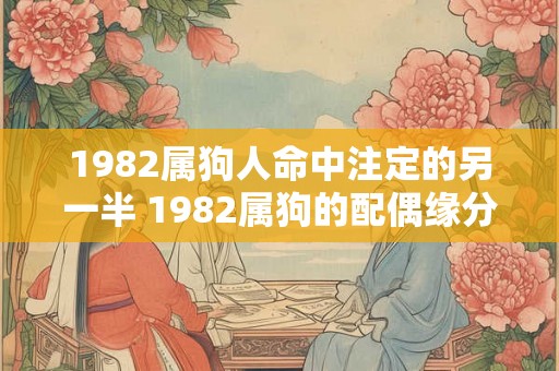 1982属狗人命中注定的另一半 1982属狗的配偶缘分何在