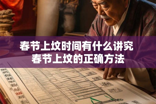 春节上坟时间有什么讲究 春节上坟的正确方法 春节上坟时间有什么讲究 春节上坟的正确方法