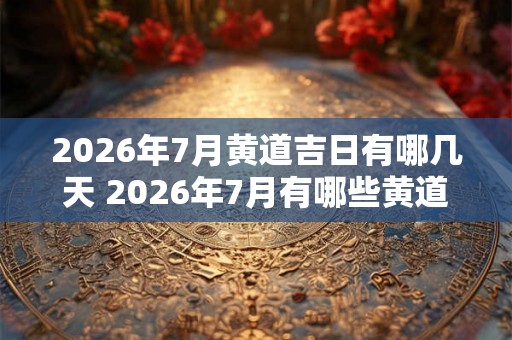 2026年7月黄道吉日有哪几天 2026年7月有哪些黄道吉日