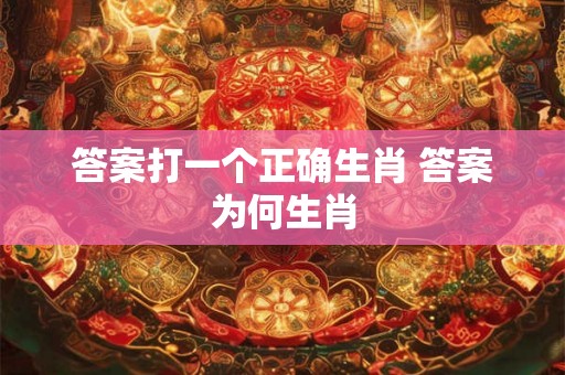 答案打一个正确生肖 答案为何生肖